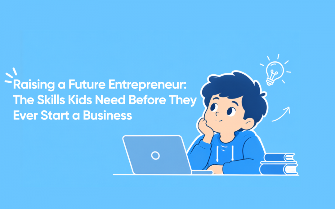 Raising a Future Entrepreneur: The Skills Kids Need Before They Ever Start a Business